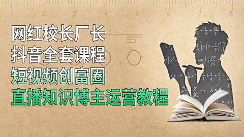 网红校长厂长抖音全套课程，短视频创富圈直播知识博主运营教程-56课堂