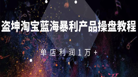 盗坤·淘宝蓝海暴利产品操盘教程：从零到单店利润10000+详细实操（付费文章）-56课堂