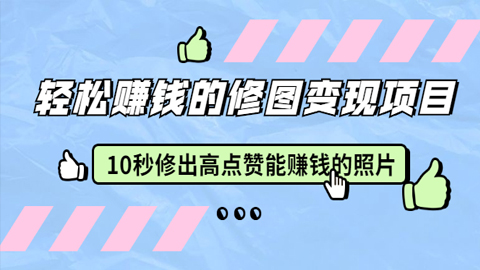 轻松赚钱的修图变现项目：10秒修出高点赞能赚钱的照片（18节视频课）-56课堂