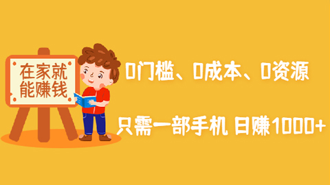 在家能操作的赚钱项目：0门槛、0成本、0资源，只需一部手机，就能日赚1000+-56课堂
