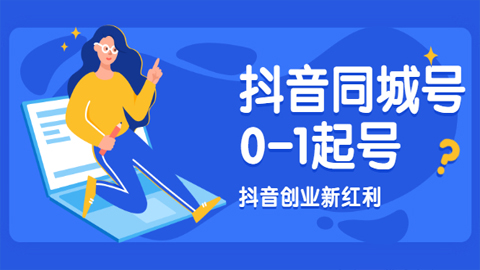 抖音同城号0-1起号，抖音创业新红利，2021年-2022年做同城号都不晚-56课堂