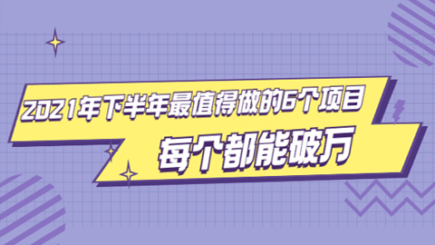 2021年下半年最值得做的6个项目，做好了每个都能破万+年入百万的抖音书单号-56课堂