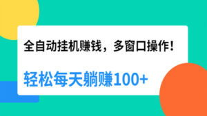 全自动挂机赚钱，多窗口操作，轻松每天躺赚100+【视频课程】【附软件】-56课堂