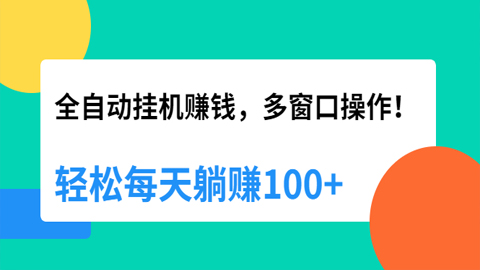 全自动挂机赚钱，多窗口操作，轻松每天躺赚100+【视频课程】【附软件】-56课堂
