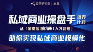 私域商业盘操手培养计划第三期：从0到1梳理可落地的私域商业操盘方案-56课堂