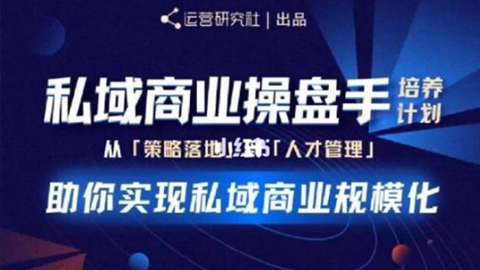 私域商业盘操手培养计划第三期：从0到1梳理可落地的私域商业操盘方案-56课堂