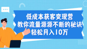 低成本获客变现营，教你流量源源不断的秘诀，轻松月入10万-56课堂