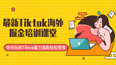 最新Tiktok海外掘金培训课堂：带你玩转Tiktok暴力涨粉轻松变现-56课堂