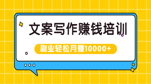 文案写作赚钱培训，新手也可以利用副业轻松月赚10000+手把手教你操作-56课堂