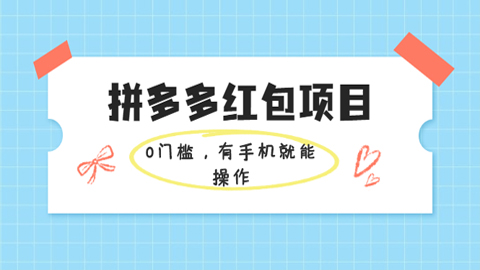 拼多多红包项目：0门槛，有手机就能操作，当天就能看到效果（价值666元）-56课堂