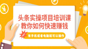 头条实操项目培训课,教你如何快速赚钱,有手机或者电脑就可以操作!-56课堂