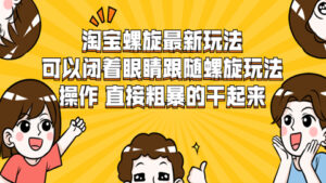 淘宝螺旋最新玩法,可以闭着眼睛跟随螺旋玩法操作,直接粗暴的干起来-56课堂