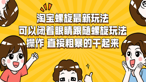 淘宝螺旋最新玩法，可以闭着眼睛跟随螺旋玩法操作，直接粗暴的干起来-56课堂