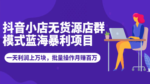 抖音小店无货源店群模式蓝海暴利项目：一天利润上万块，批量操作月赚百万-56课堂
