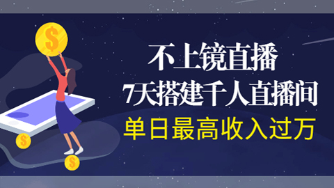 打造全程不上镜直播，7天搭建千人直播间，单日最高收入过万-56课堂