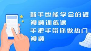 新手也能学会的短视频训练课:手把手带你做热门视频,轻松变网红!-56课堂