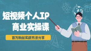 短视频个人IP商业实操课,百万粉丝实战方法分享,小白也能实现流量变现-56课堂