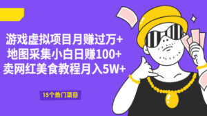 游戏虚拟项目月赚过万+地图采集小白日赚100+卖网红美食教程月入5W+-56课堂
