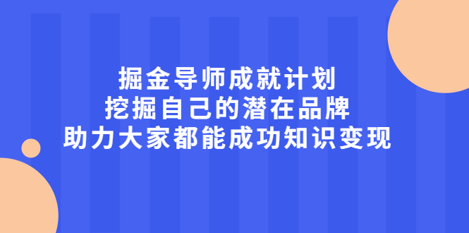 掘金导师成就计划，挖掘自己的潜在品牌，助力大家都能成功知识变现-56课堂