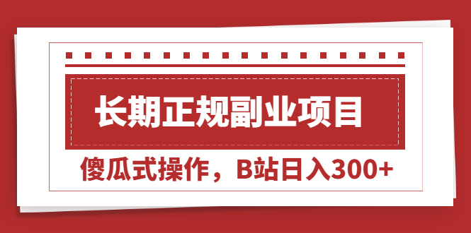 长期正规副业项目，傻瓜式操作，B站日入300+-56课堂