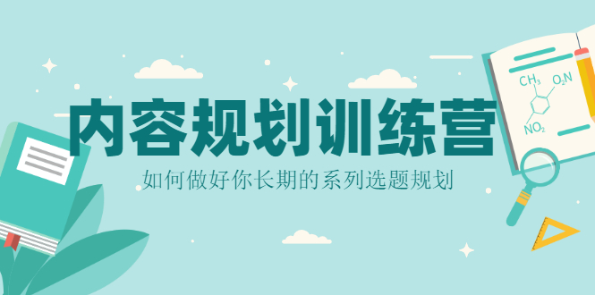 内容规划训练营，如何做好你长期的系列选题规划-56课堂