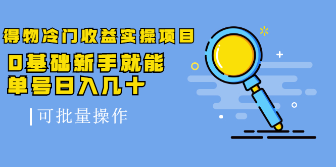 得物冷门收益实操项目，0基础新手就能单号日入几十，可批量操作【视频课】-56课堂