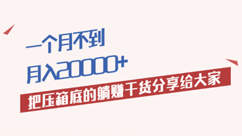 一个月不到，月入20000+，把压箱底的躺赚干货分享给大家，价值巨大-56课堂