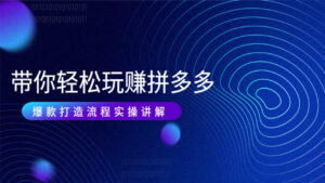 带你轻松玩赚拼多多:花的少,赚的多,爆款更简单,爆款打造流程实操讲解-56课堂