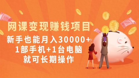 网课变现赚钱项目：新手也能月入30000+1部手机+1台电脑就可长期操作-56课堂