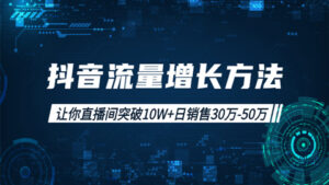 抖音流量增长方法:让你直播间突破10W+,日销售30万-50万-56课堂
