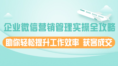 企业微信营销管理实操全攻略，助你轻松提升工作效率，获客成交-56课堂