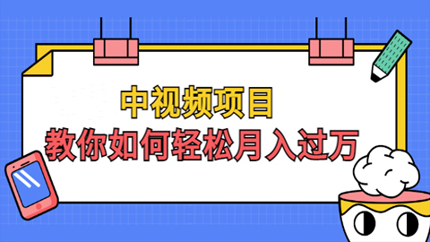 中视频项目，教你如何轻松月入过万，只讲核心，只讲实操，不讲废话-56课堂