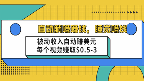 自动躺赚赚钱，睡觉赚钱，被动收入自动赚美元，每个视频赚取$0.5-3-56课堂