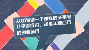 从0到1做一个赚钱的头条号,几乎零成本,却能年赚百万的创业项目-56课堂