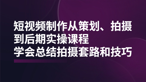 短视频制作从策划、拍摄、到后期实操课程，学会总结拍摄套路和技巧-56课堂