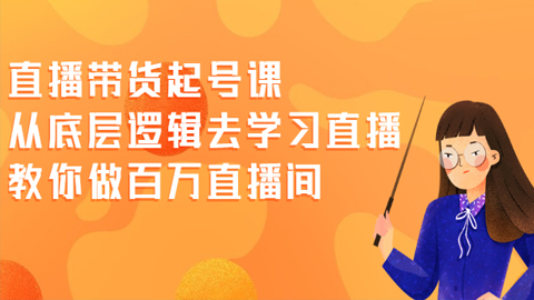 直播带货起号课，从底层逻辑去学习直播，教你做百万直播间-56课堂