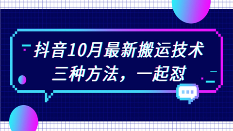 抖音10月新最搬运技术，三种方法，不剪辑，不流限，一起怼【视频课程】-56课堂