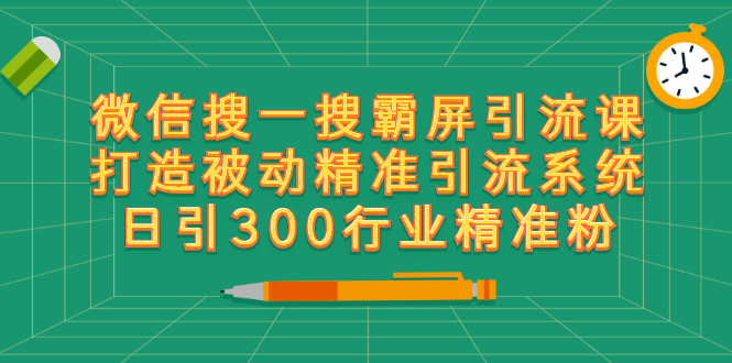 微信搜一搜霸屏引流课，打造被动精准引流系统 日引300行业精准粉【无水印】-56课堂