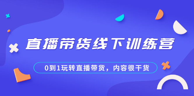 直播带货线下训练营，0到1玩转直播带货，内容很干货-56课堂