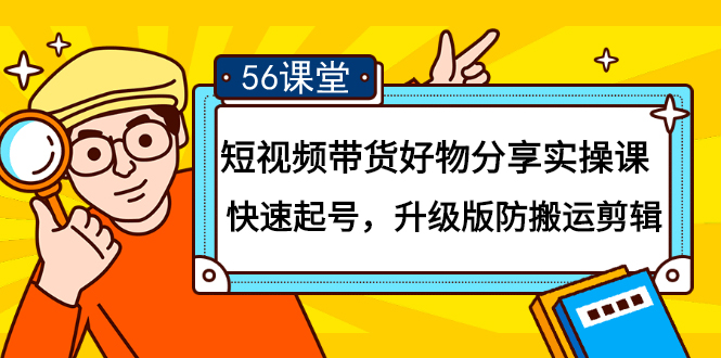 短视频带货好物分享实操课：快速起号，升级版防搬运剪辑-56课堂