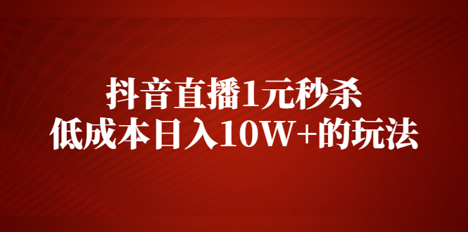 抖音直播1元秒杀，低成本日入10W+的玩法【视频课程】-56课堂