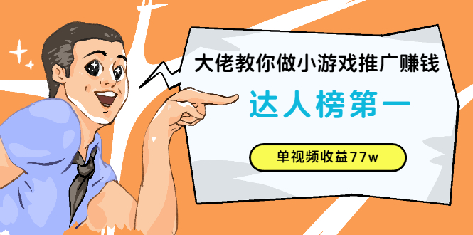 大佬教你做小游戏推广赚钱：达人榜第一、单视频收益77w-56课堂