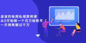 《波波的每周私域案例课》从0开始做一个百万级的账号 一天销售额过千万-56课堂