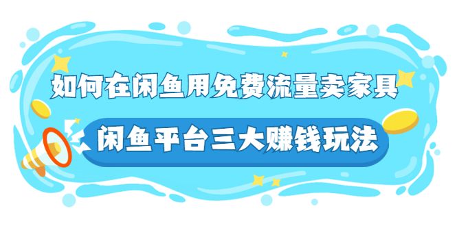 如何在闲鱼用免费流量卖家具，闲鱼平台三大赚钱玩法，实操教程！-56课堂