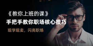《教你上班的课》手把手教你职场核心技巧,现学现卖,闪亮职场-56课堂