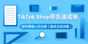 TikTok Shop带货速成班 轻松掌握小店运营(备战全球流量)-56课堂