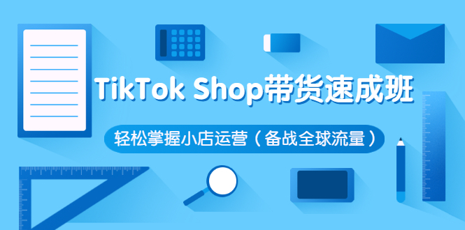 TikTok Shop带货速成班 轻松掌握小店运营（备战全球流量）-56课堂