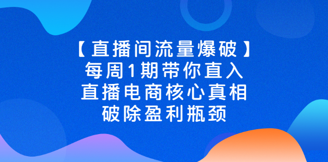 直播间流量爆破】每周1期带你直入直播电商核心真相，破除盈利瓶颈-56课堂