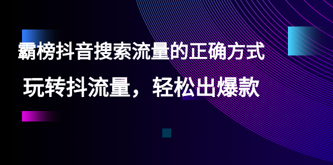 【霸榜抖音搜索流量的正确方式】玩转抖流量，轻松出爆款-56课堂