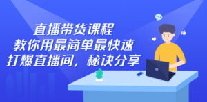 直播带货课程,教你用最简单最快速打爆直播间,秘诀分享!-56课堂